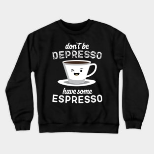 Don't Be Depresso Have Some Espresso Crewneck Sweatshirt